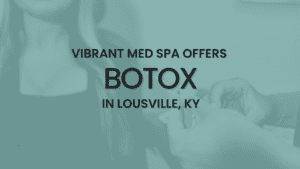 Vibrant Med Spa Offers Botox in Louisville, KY