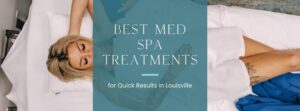 Best Med Spa Treatments for Quick Results in Louisville