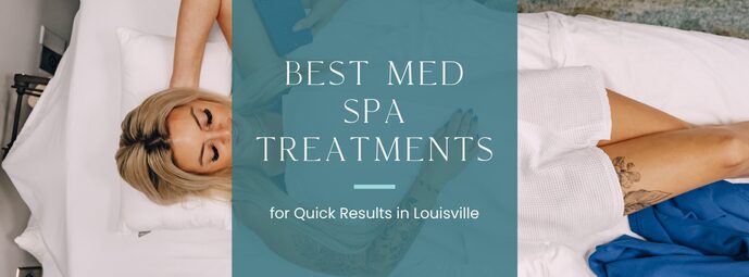Best Med Spa Treatments for Quick Results in Louisville